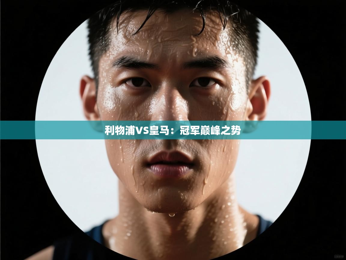 利物浦VS皇马：冠军巅峰之势  第1张