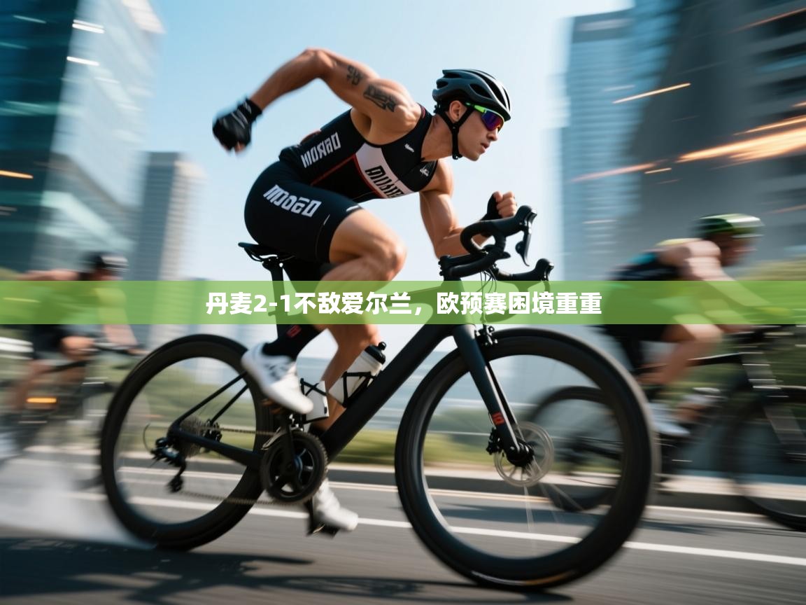 丹麦2-1不敌爱尔兰，欧预赛困境重重  第1张