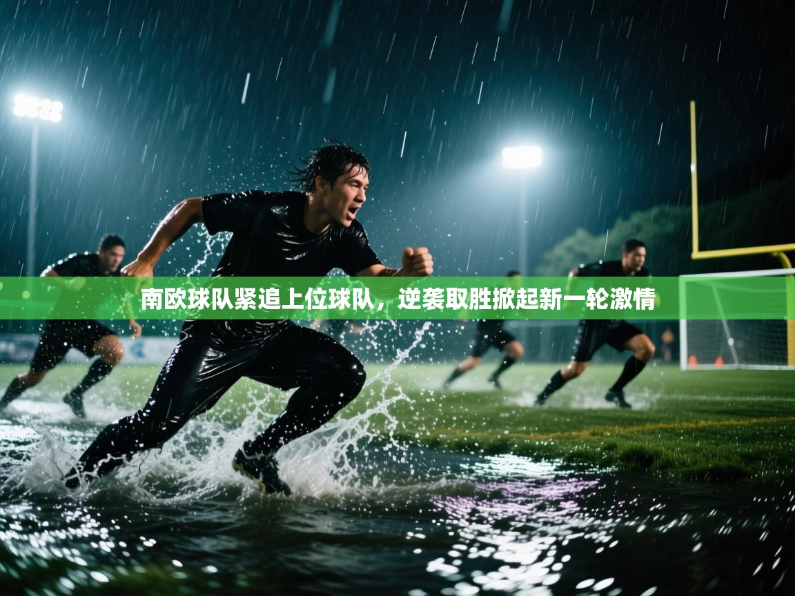南欧球队紧追上位球队，逆袭取胜掀起新一轮激情  第2张