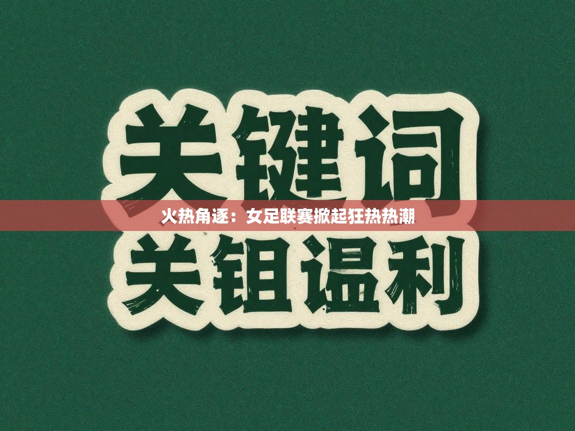 火热角逐：女足联赛掀起狂热热潮  第1张