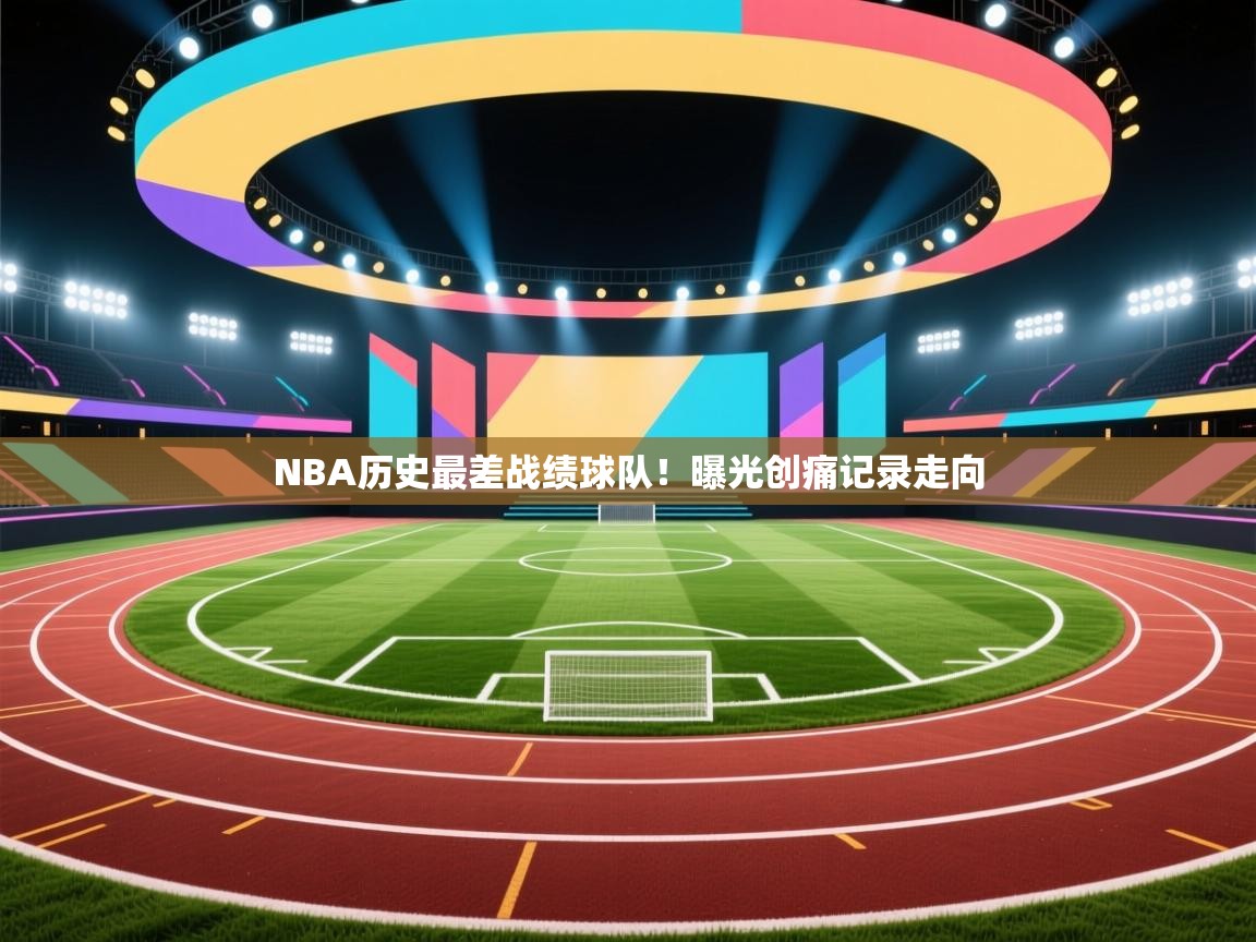 NBA历史最差战绩球队!曝光创痛记录走向 第1张