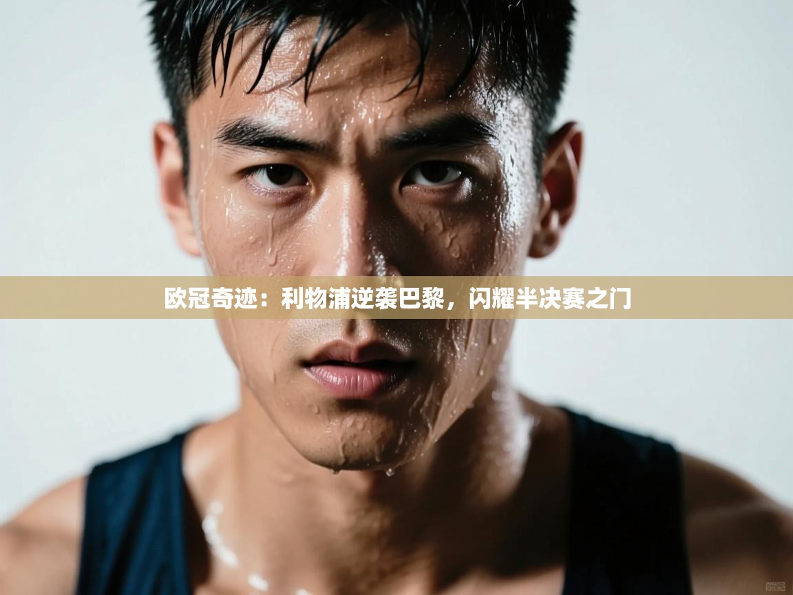 欧冠奇迹：利物浦逆袭巴黎，闪耀半决赛之门  第1张