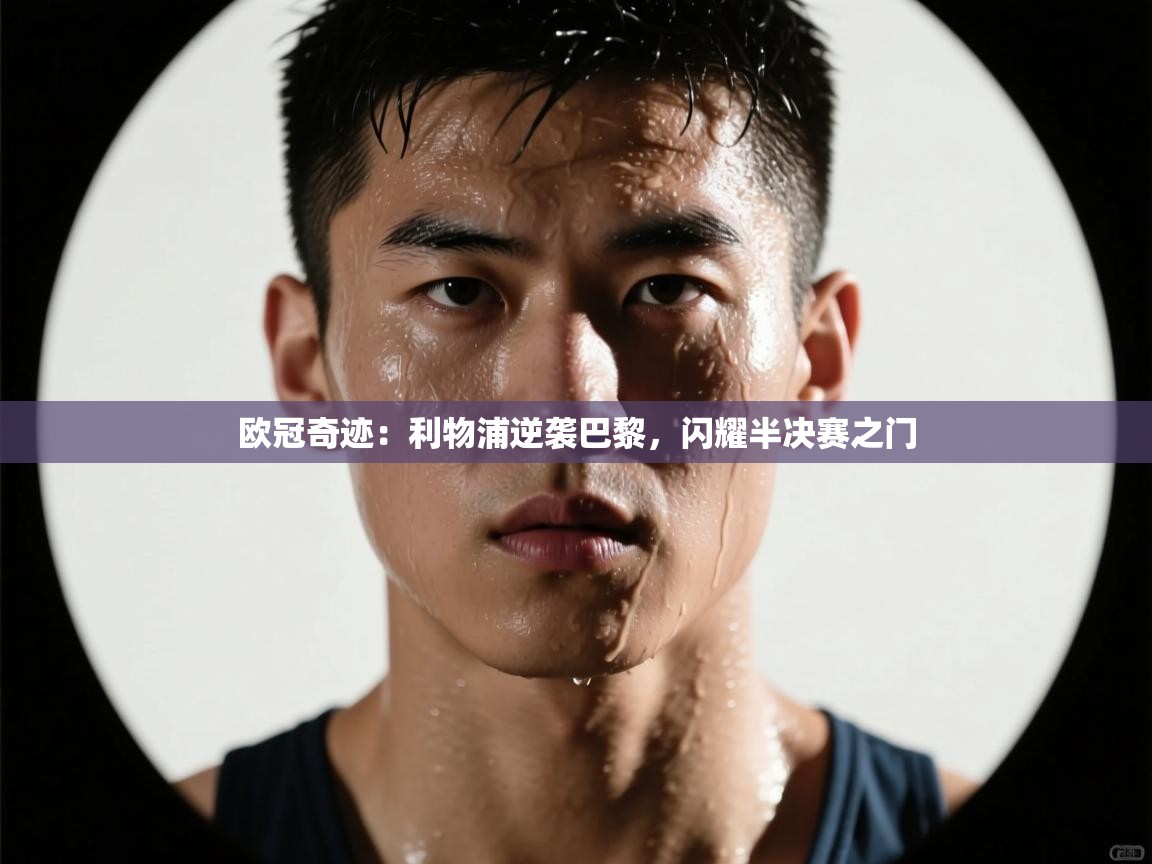 欧冠奇迹：利物浦逆袭巴黎，闪耀半决赛之门  第2张