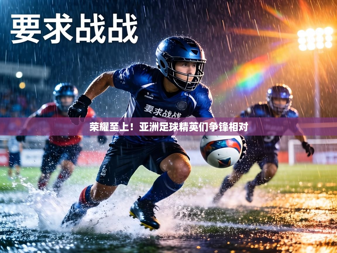 荣耀至上！亚洲足球精英们争锋相对  第1张